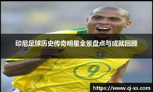 印尼足球历史传奇明星全景盘点与成就回顾