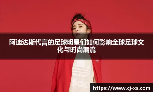阿迪达斯代言的足球明星们如何影响全球足球文化与时尚潮流