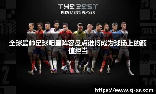 全球最帅足球明星阵容盘点谁将成为球场上的颜值担当