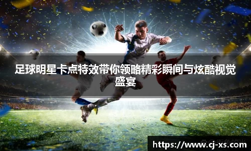 足球明星卡点特效带你领略精彩瞬间与炫酷视觉盛宴